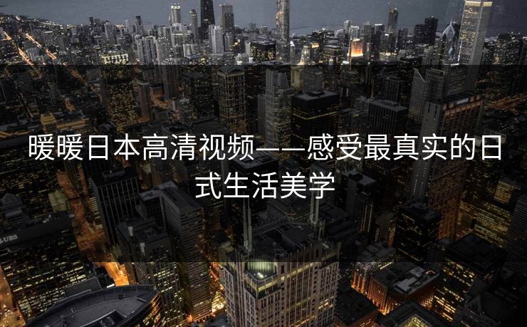 暖暖日本高清视频——感受最真实的日式生活美学