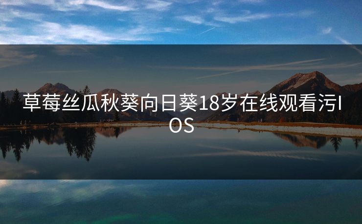 草莓丝瓜秋葵向日葵18岁在线观看污IOS