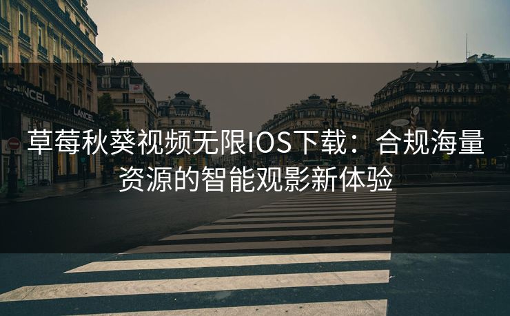 草莓秋葵视频无限IOS下载：合规海量资源的智能观影新体验