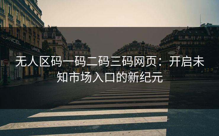 无人区码一码二码三码网页：开启未知市场入口的新纪元