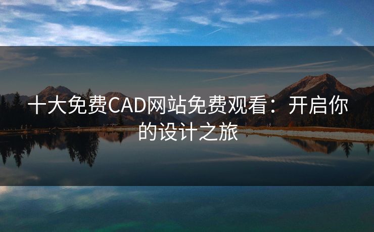十大免费CAD网站免费观看：开启你的设计之旅