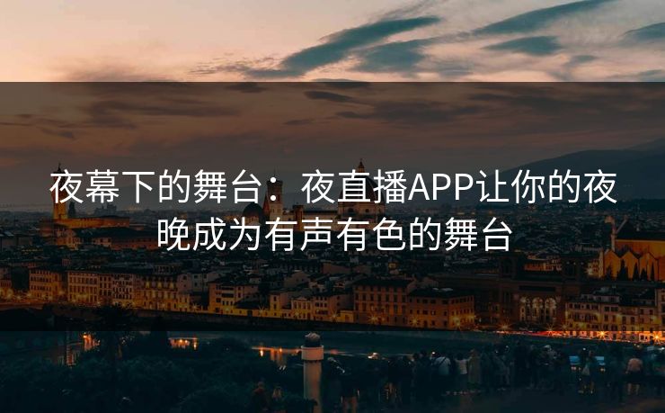 夜幕下的舞台：夜直播APP让你的夜晚成为有声有色的舞台