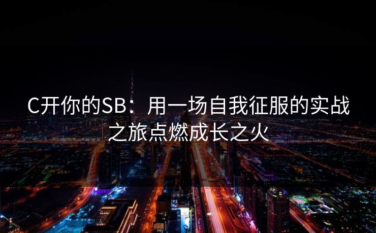 C开你的SB：用一场自我征服的实战之旅点燃成长之火
