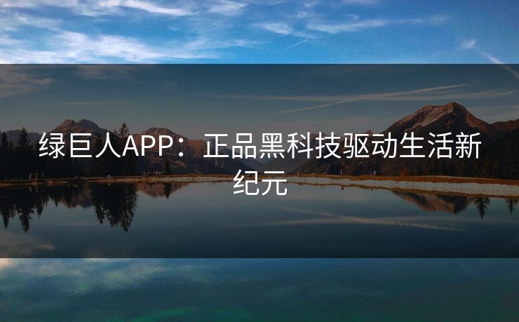 绿巨人APP：正品黑科技驱动生活新纪元