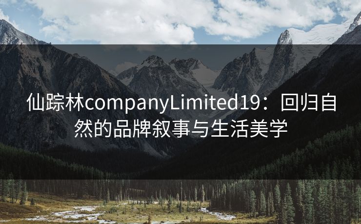 仙踪林companyLimited19：回归自然的品牌叙事与生活美学
