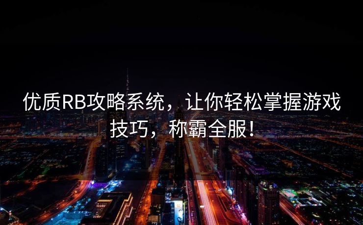 优质RB攻略系统，让你轻松掌握游戏技巧，称霸全服！
