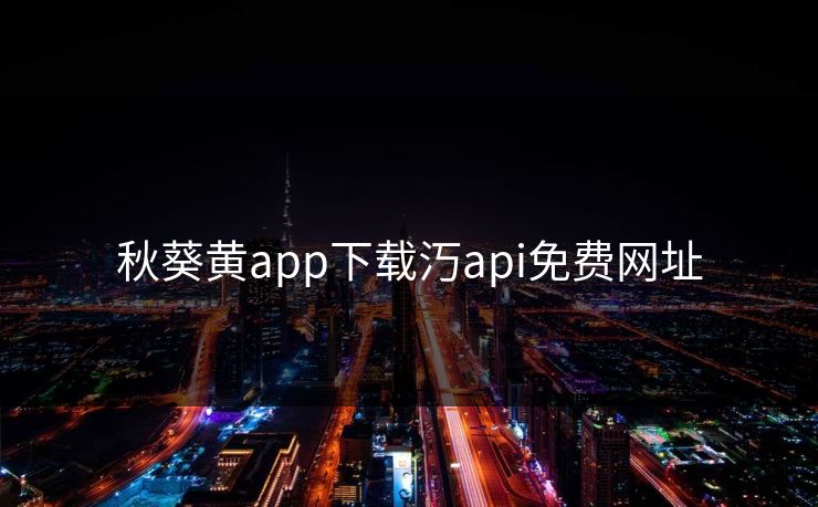 秋葵黄app下载汅api免费网址