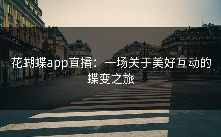 花蝴蝶app直播：一场关于美好互动的蝶变之旅