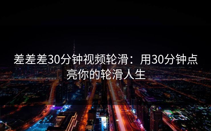 差差差30分钟视频轮滑：用30分钟点亮你的轮滑人生