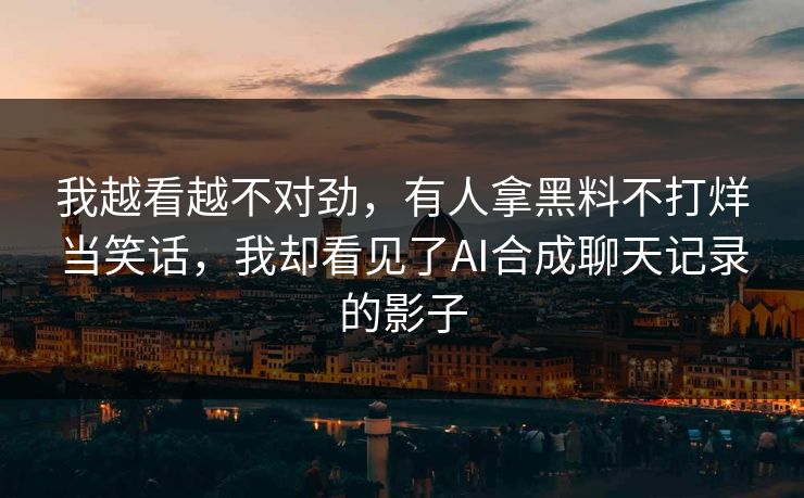 我越看越不对劲,有人拿黑料不打烊当笑话,我却看见了AI合成聊天记录的影子