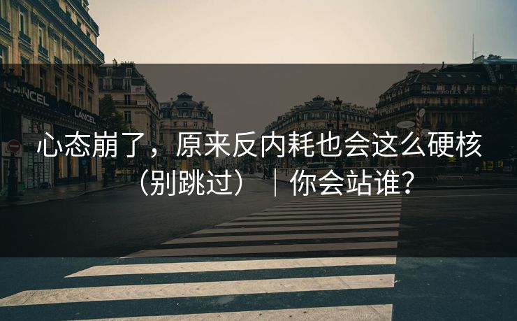 心态崩了，原来反内耗也会这么硬核（别跳过）｜你会站谁？